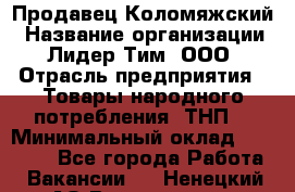 Продавец Коломяжский › Название организации ­ Лидер Тим, ООО › Отрасль предприятия ­ Товары народного потребления (ТНП) › Минимальный оклад ­ 26 000 - Все города Работа » Вакансии   . Ненецкий АО,Волоковая д.